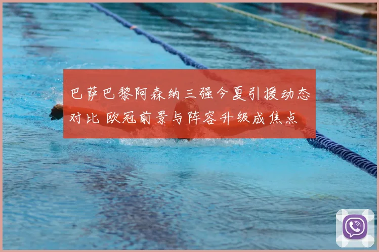 巴萨巴黎阿森纳三强今夏引援动态对比 欧冠前景与阵容升级成焦点