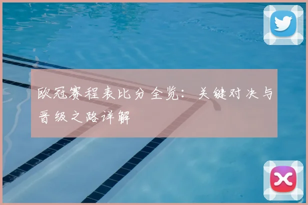 欧冠赛程表比分全览：关键对决与晋级之路详解