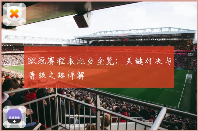 欧冠赛程表比分全览：关键对决与晋级之路详解