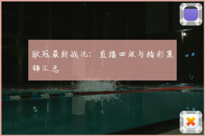 欧冠最新战况：直播回放与精彩集锦汇总