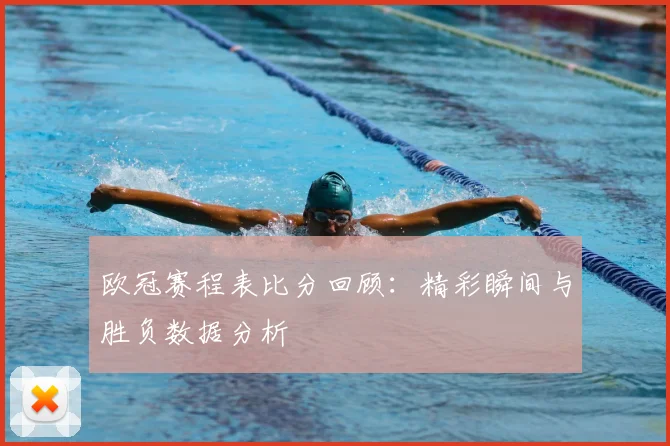 欧冠赛程表比分回顾：精彩瞬间与胜负数据分析