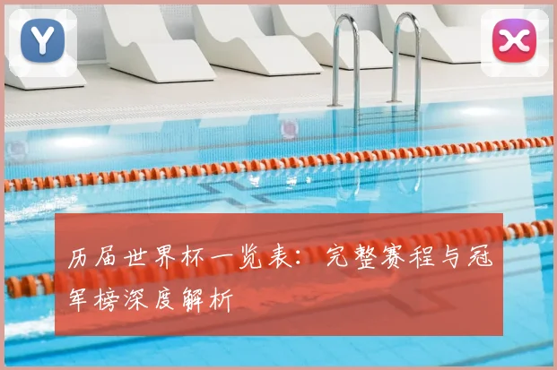 历届世界杯一览表：完整赛程与冠军榜深度解析