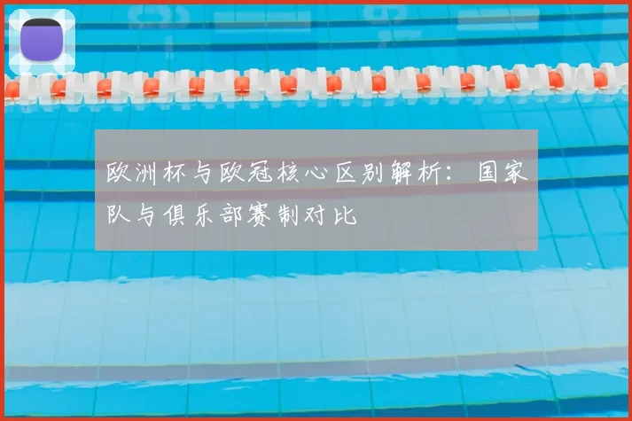 欧洲杯与欧冠核心区别解析：国家队与俱乐部赛制对比