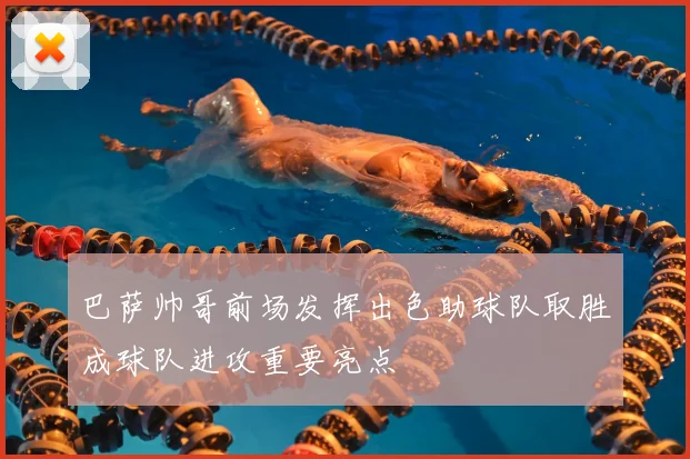 巴萨帅哥前场发挥出色助球队取胜成球队进攻重要亮点