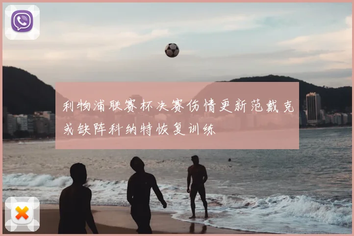 利物浦联赛杯决赛伤情更新范戴克或缺阵科纳特恢复训练