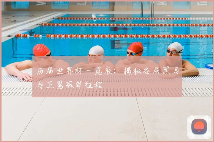 历届世界杯一览表：揭秘各届黑马与卫冕冠军征程