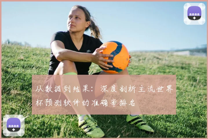 从数据到结果：深度剖析主流世界杯预测软件的准确率排名