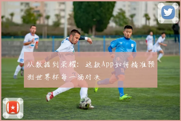 从数据到荣耀：这款App如何精准预测世界杯每一场对决