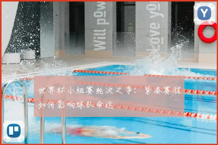 世界杯小组赛轮次之争：紧凑赛程如何影响球队命运