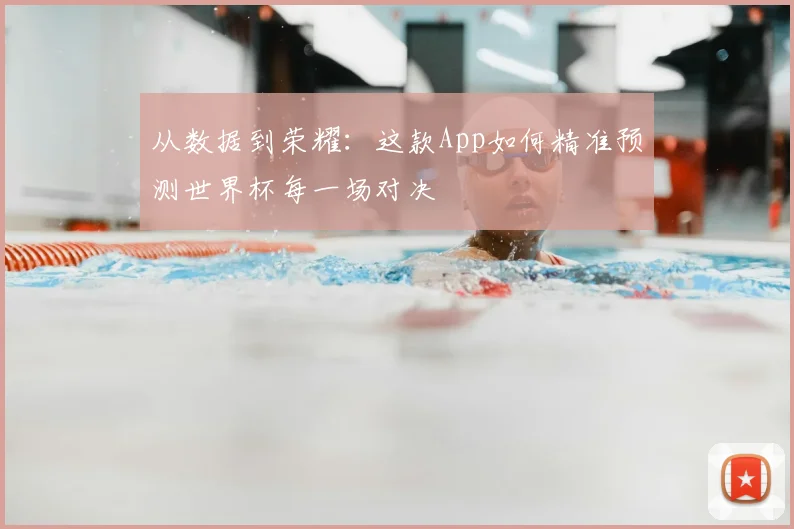 从数据到荣耀：这款App如何精准预测世界杯每一场对决